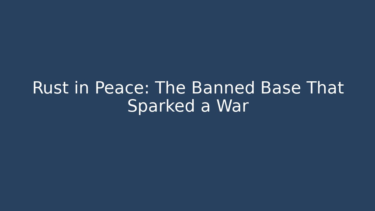 Rust in Peace: The Banned Base That Sparked a War