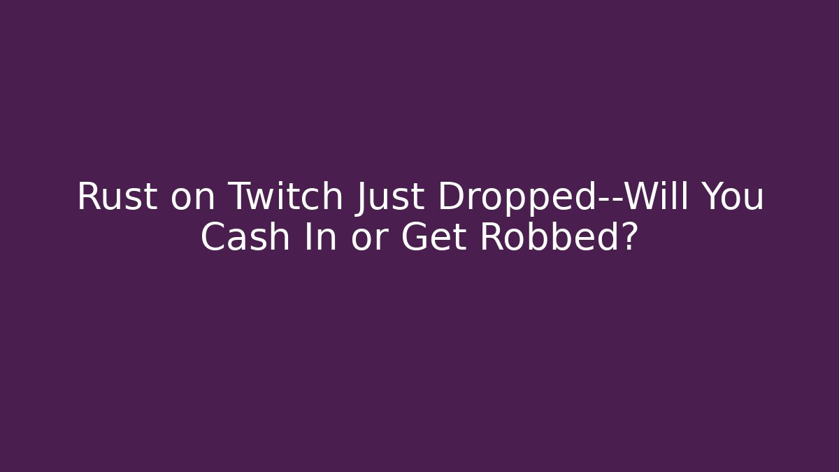 Rust on Twitch Just Dropped—Will You Cash In or Get Robbed?