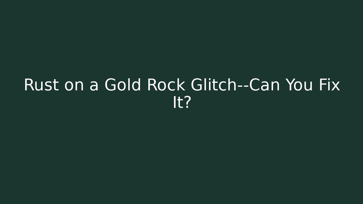 Rust on a Gold Rock Glitch—Can You Fix It?