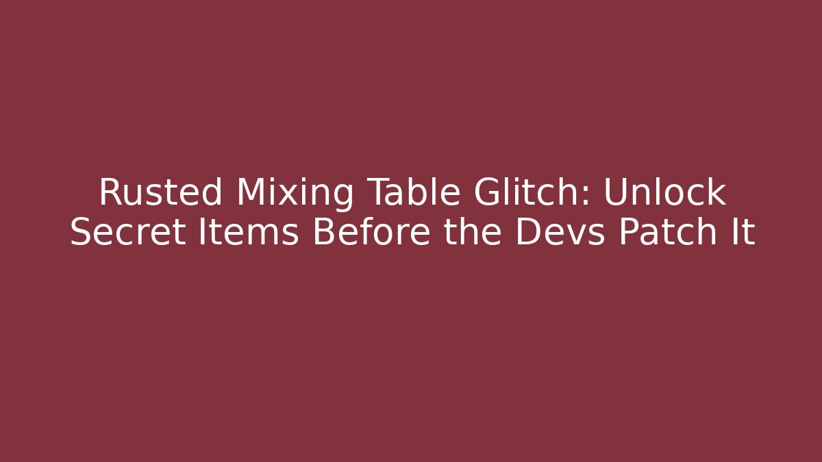 Rusted Mixing Table Glitch: Unlock Secret Items Before the Devs Patch It