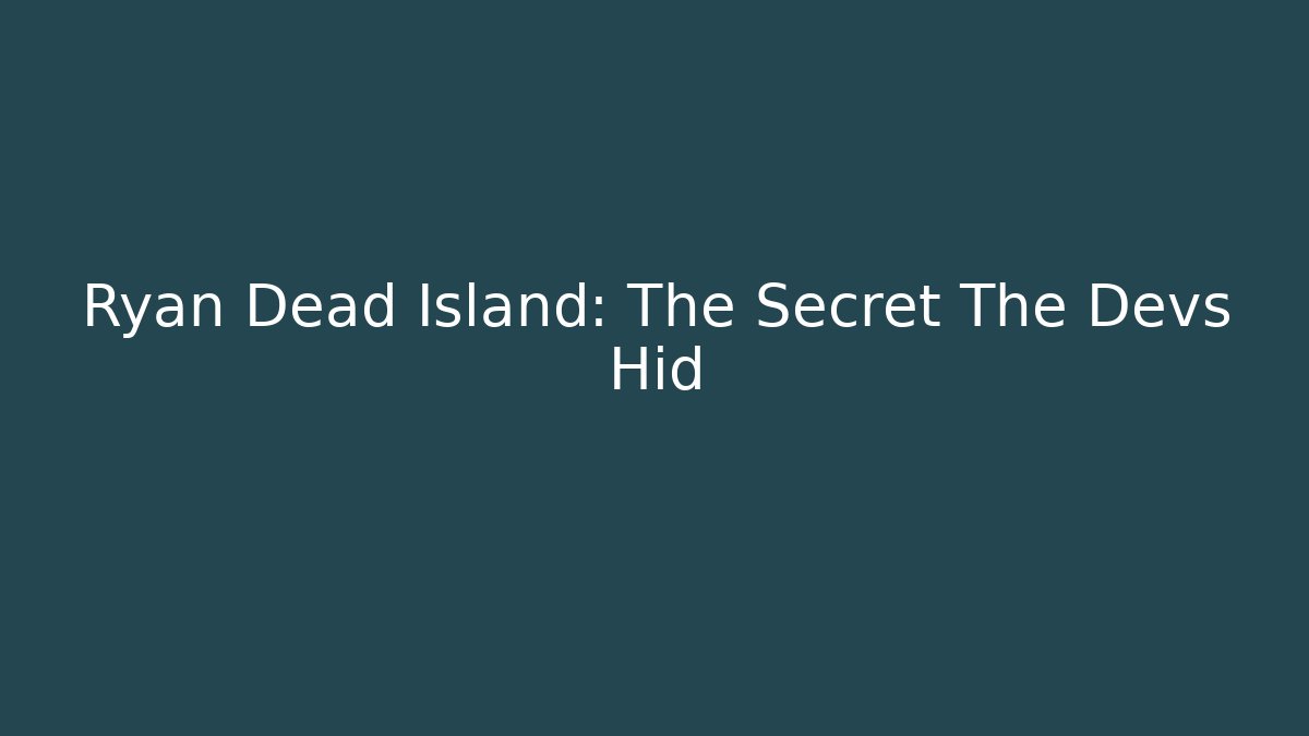Ryan Dead Island: The Secret The Devs Hid