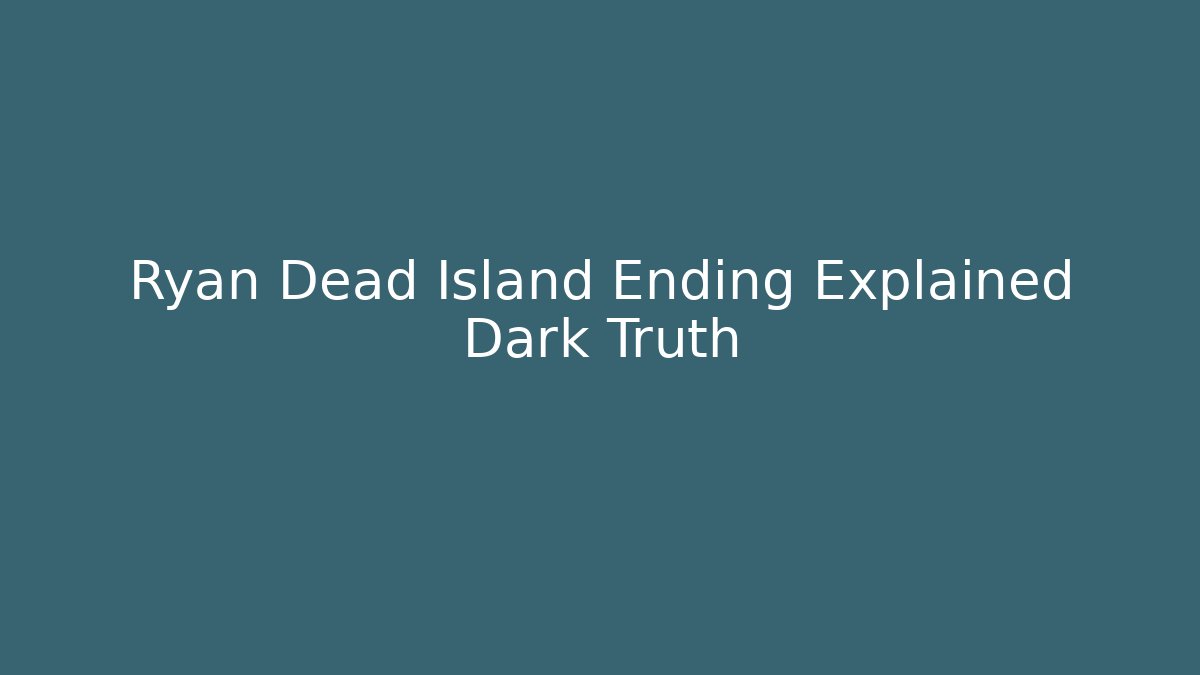 Ryan Dead Island Ending Explained Dark Truth