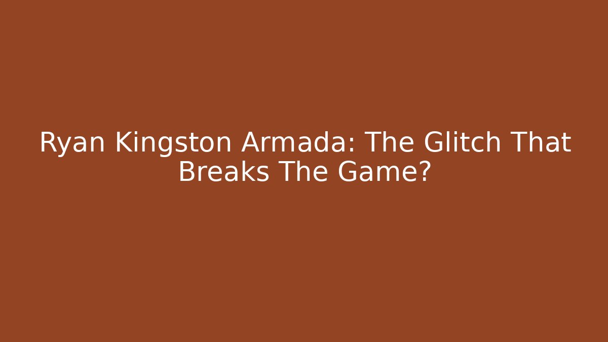 Ryan Kingston Armada: The Glitch That Breaks The Game?