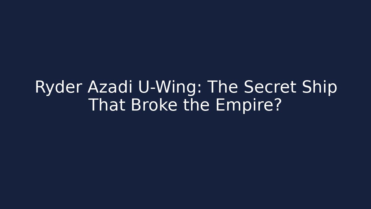 Ryder Azadi U-Wing: The Secret Ship That Broke the Empire?