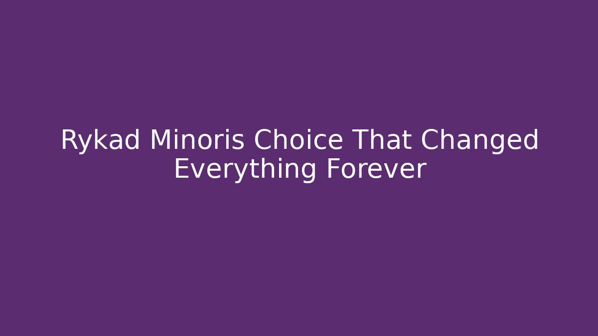 Rykad Minoris Choice That Changed Everything Forever