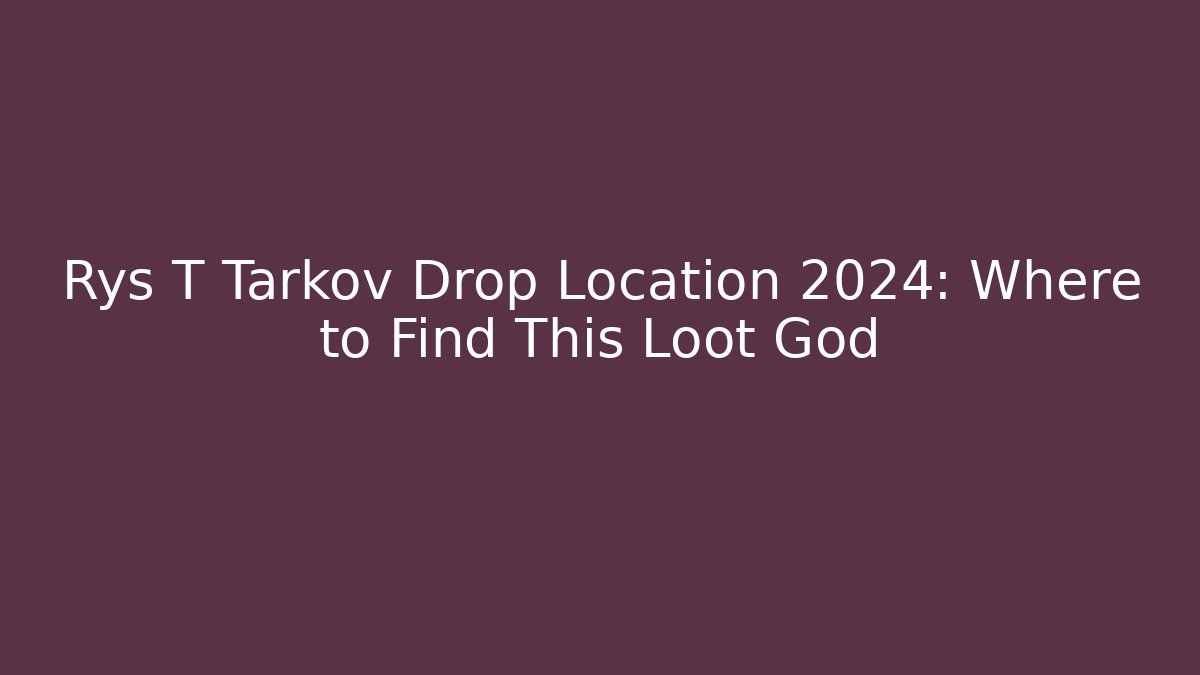 Rys T Tarkov Drop Location 2024: Where to Find This Loot God