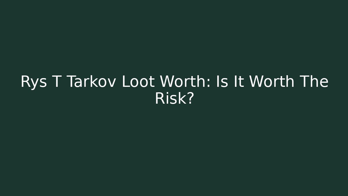Rys T Tarkov Loot Worth: Is It Worth The Risk?