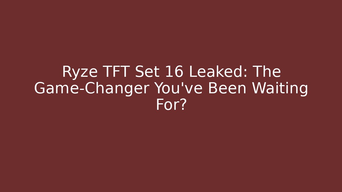 Ryze TFT Set 16 Leaked: The Game-Changer You’ve Been Waiting For?