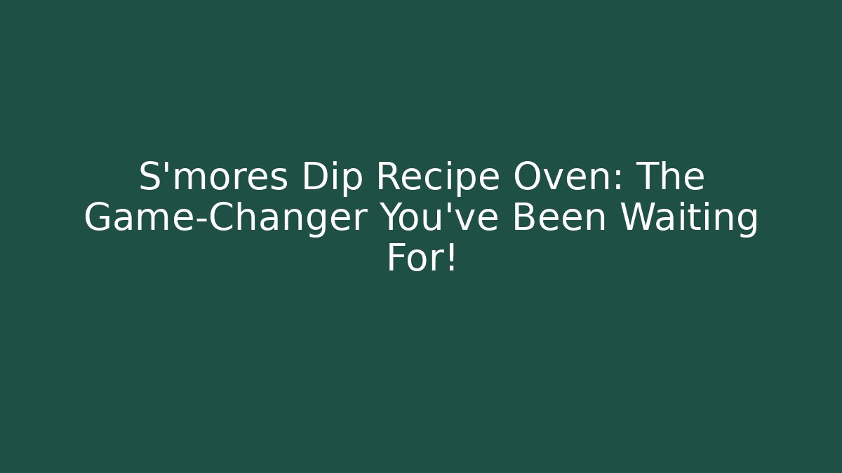 S'mores Dip Recipe Oven: The Game-Changer You've Been Waiting For!