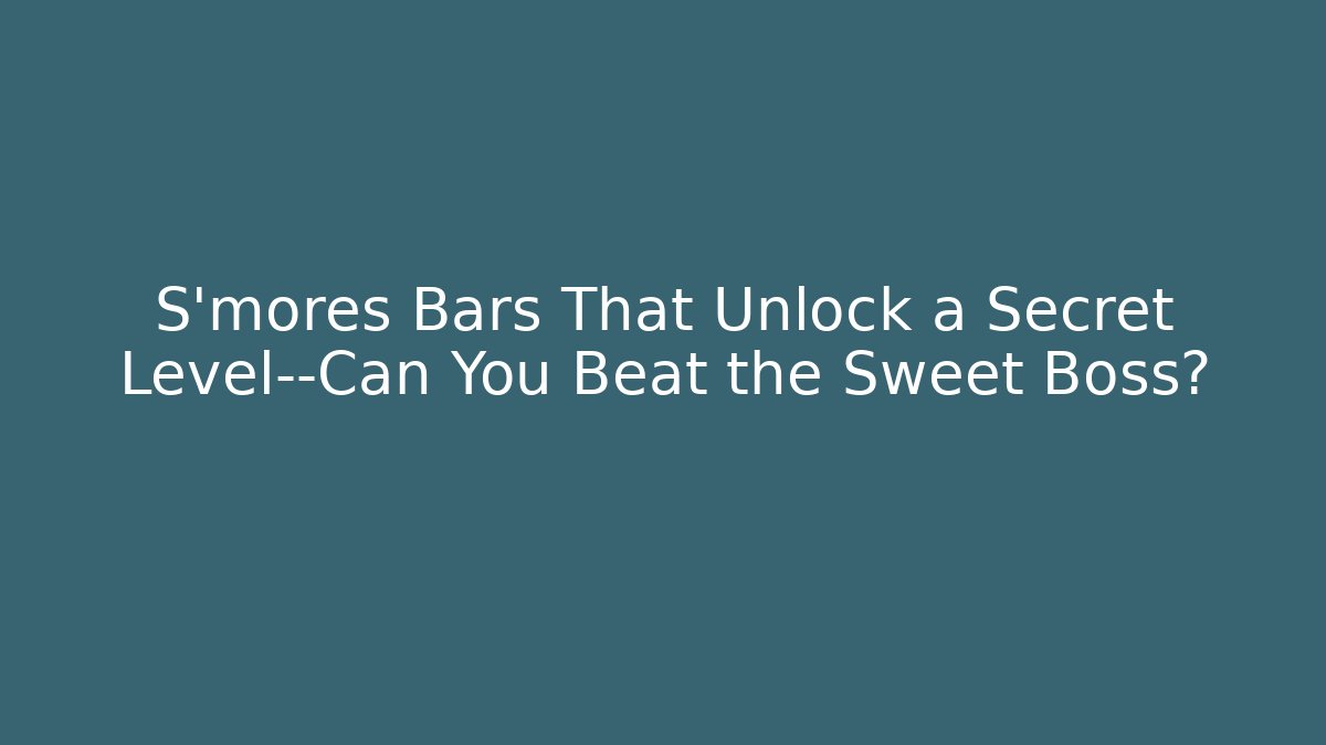 S’mores Bars That Unlock a Secret Level—Can You Beat the Sweet Boss?