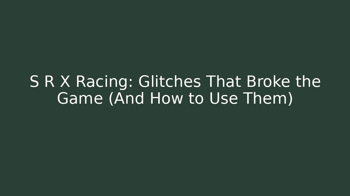 S R X Racing: Glitches That Broke the Game (And How to Use Them)