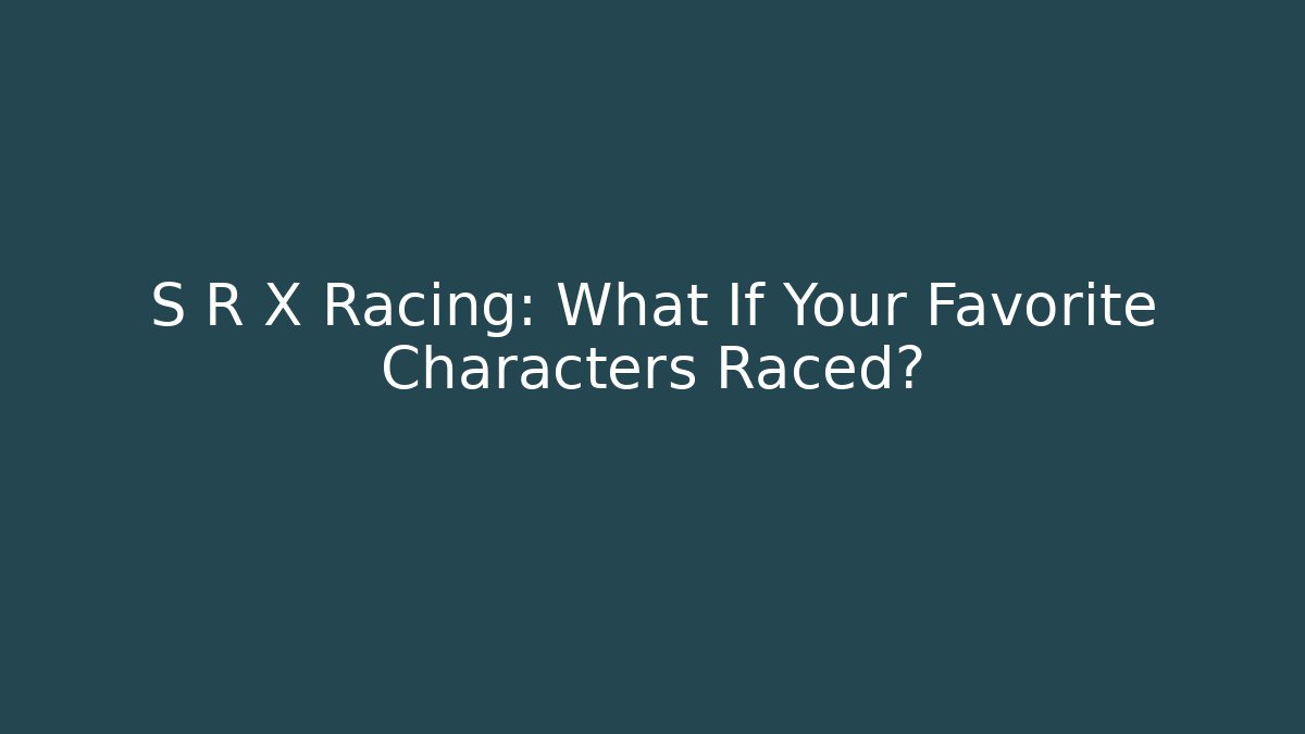 S R X Racing: What If Your Favorite Characters Raced?