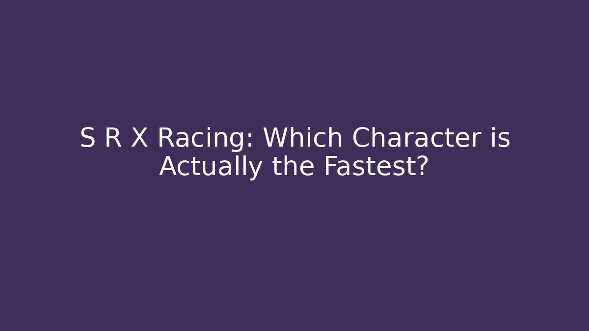 S R X Racing: Which Character is Actually the Fastest?