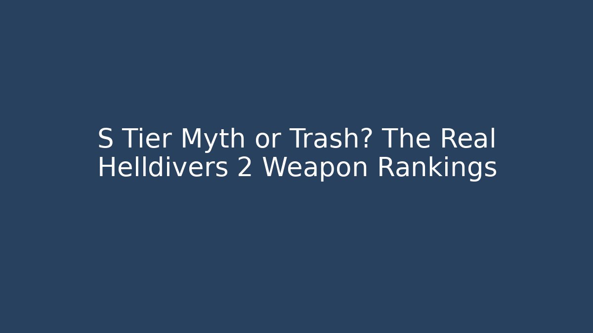S Tier Myth or Trash? The Real Helldivers 2 Weapon Rankings