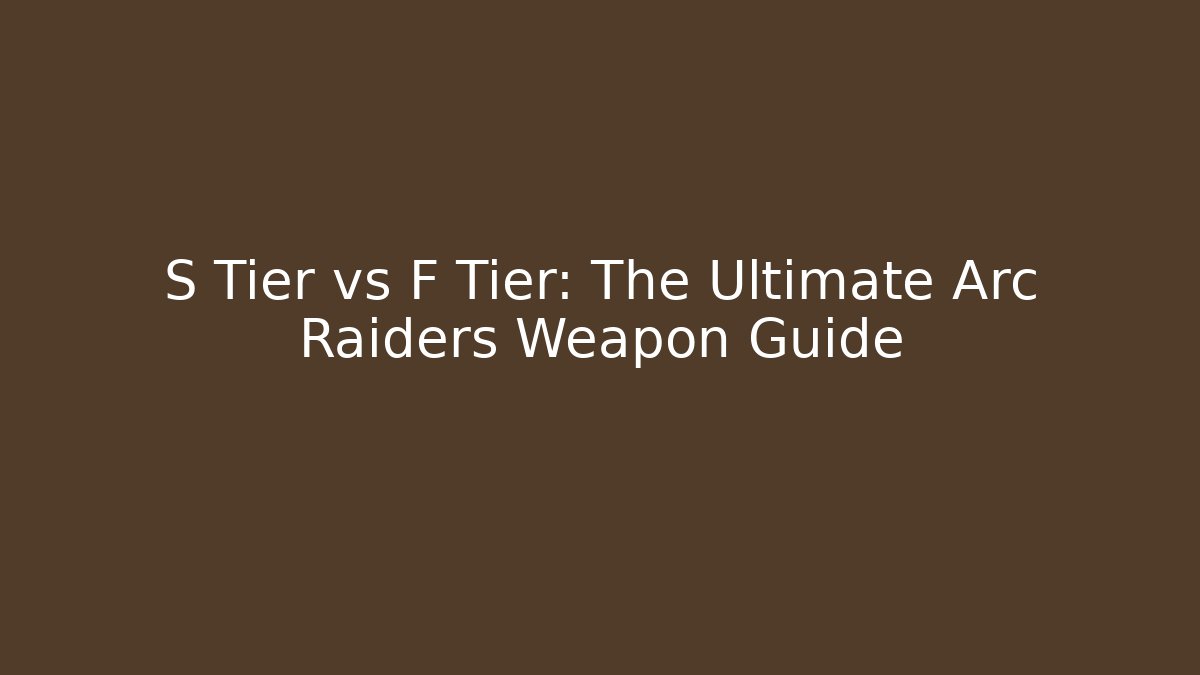 S Tier vs F Tier: The Ultimate Arc Raiders Weapon Guide