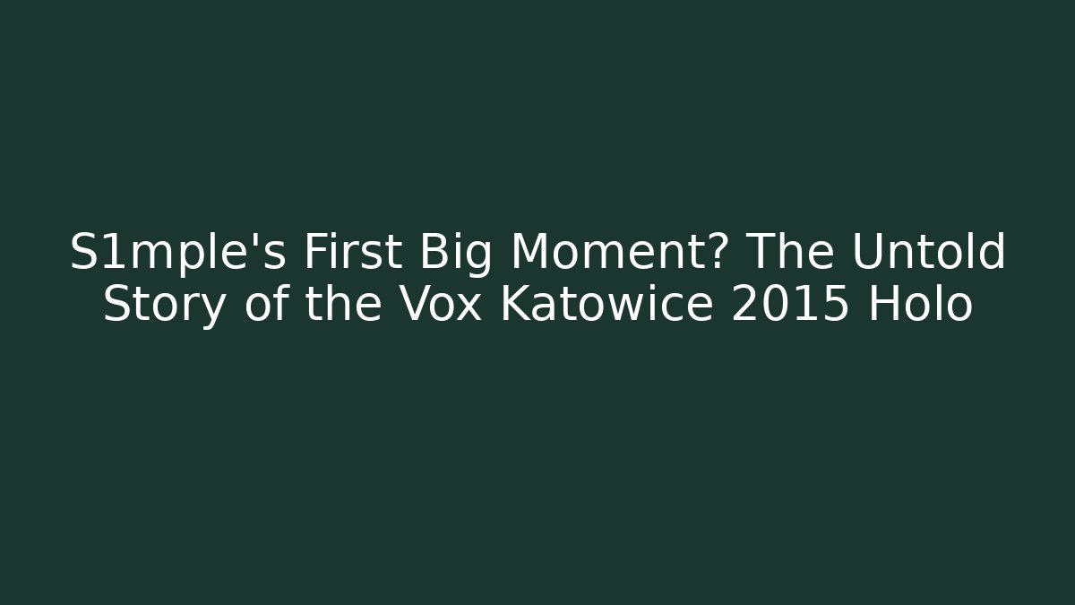S1mple's First Big Moment? The Untold Story of the Vox Katowice 2015 Holo