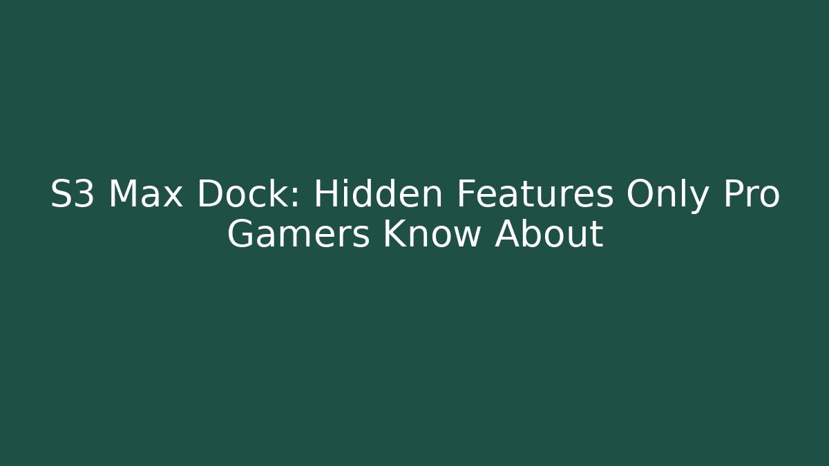 S3 Max Dock: Hidden Features Only Pro Gamers Know About - Create More Assets