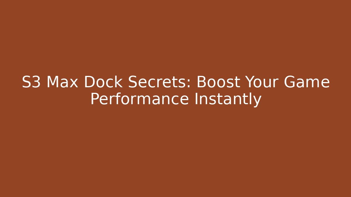 S3 Max Dock Secrets: Boost Your Game Performance Instantly - Create More Assets