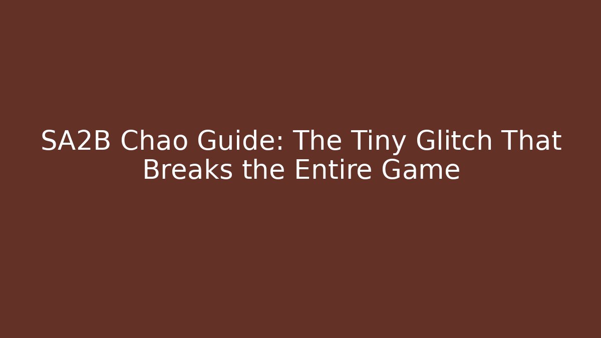 SA2B Chao Guide: The Tiny Glitch That Breaks the Entire Game