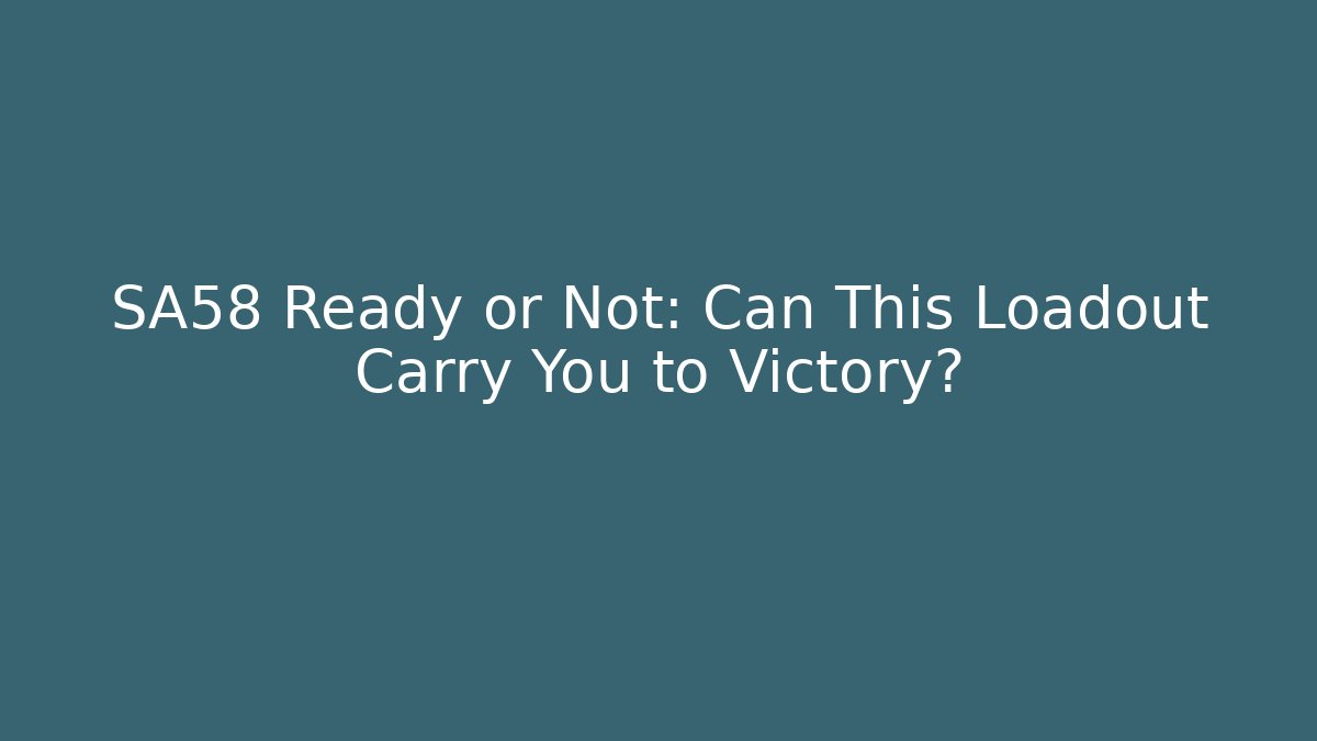 SA58 Ready or Not: Can This Loadout Carry You to Victory?