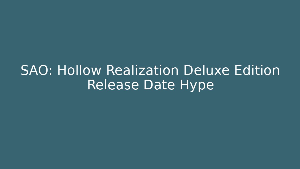 SAO: Hollow Realization Deluxe Edition Release Date Hype