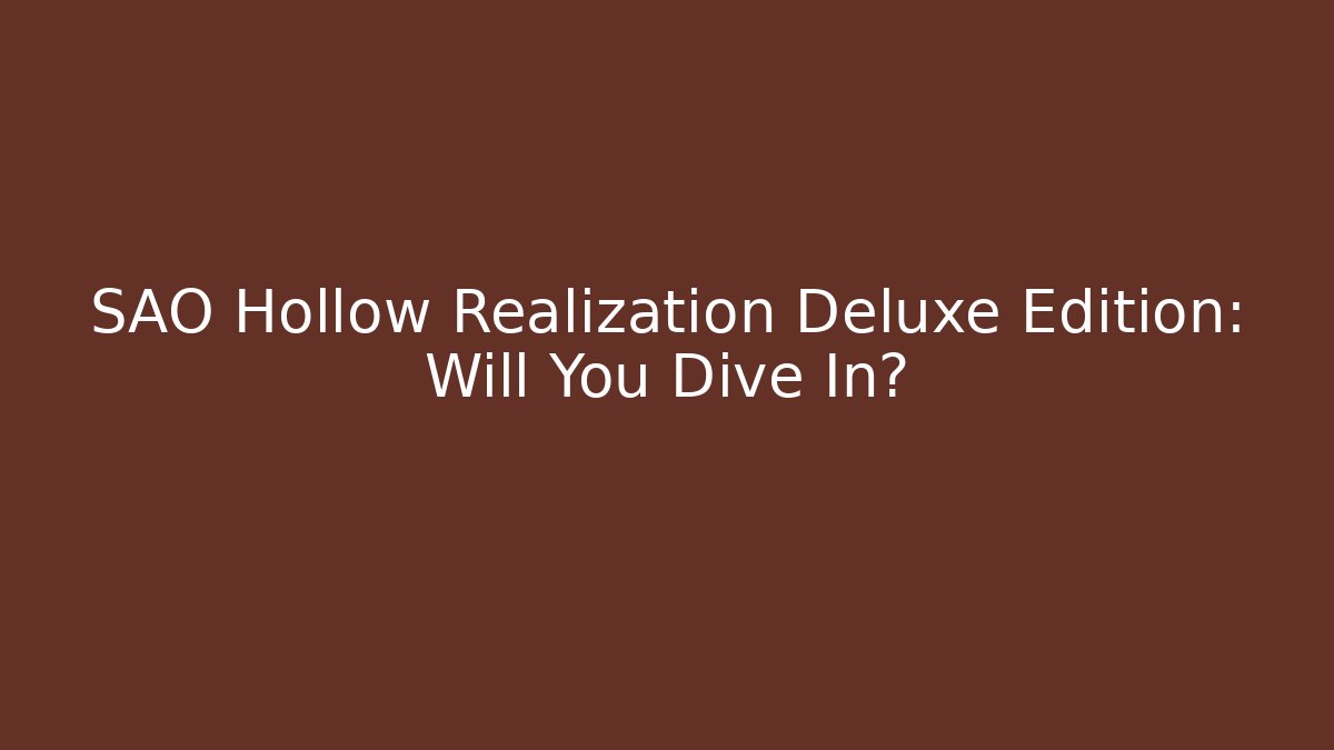 SAO Hollow Realization Deluxe Edition: Will You Dive In?