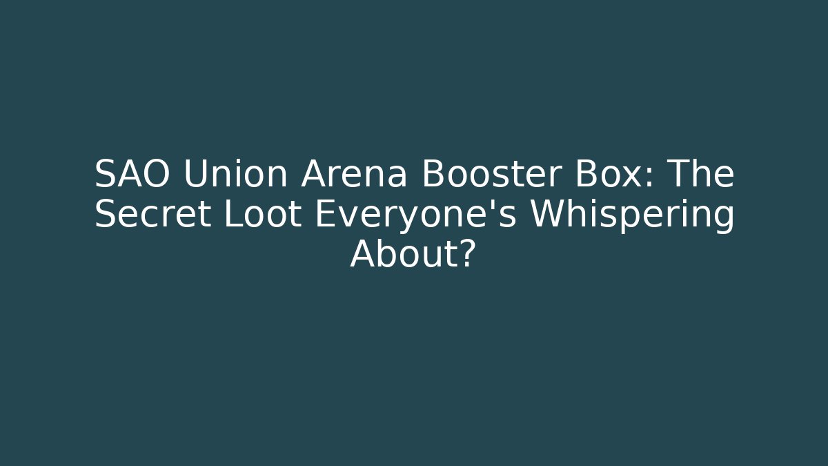 SAO Union Arena Booster Box: The Secret Loot Everyone’s Whispering About?