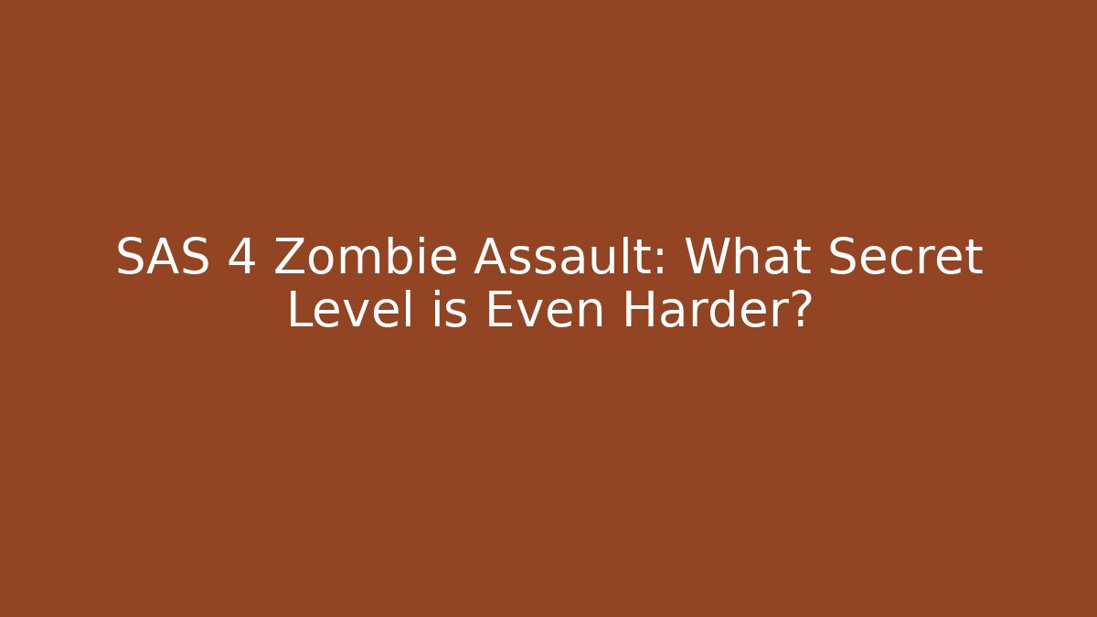 SAS 4 Zombie Assault: What Secret Level is Even Harder?