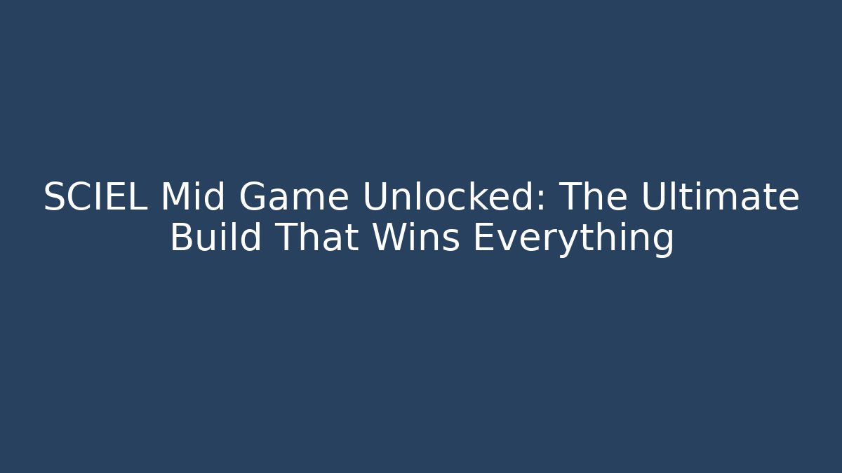 SCIEL Mid Game Unlocked: The Ultimate Build That Wins Everything