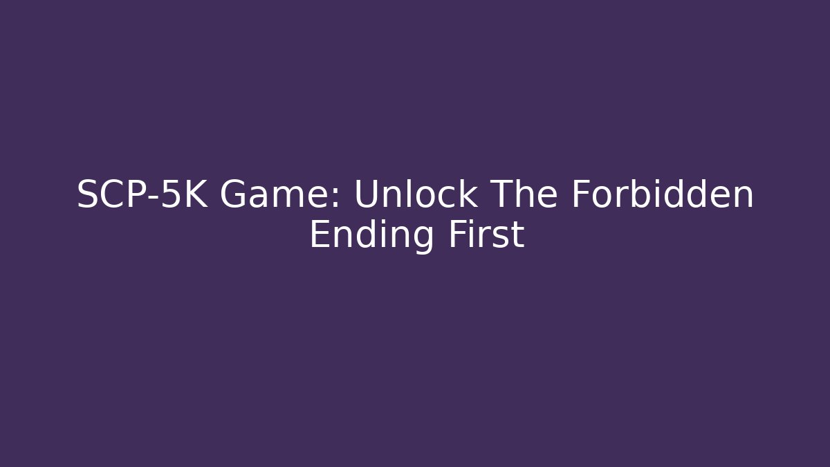 SCP-5K Game: Unlock The Forbidden Ending First