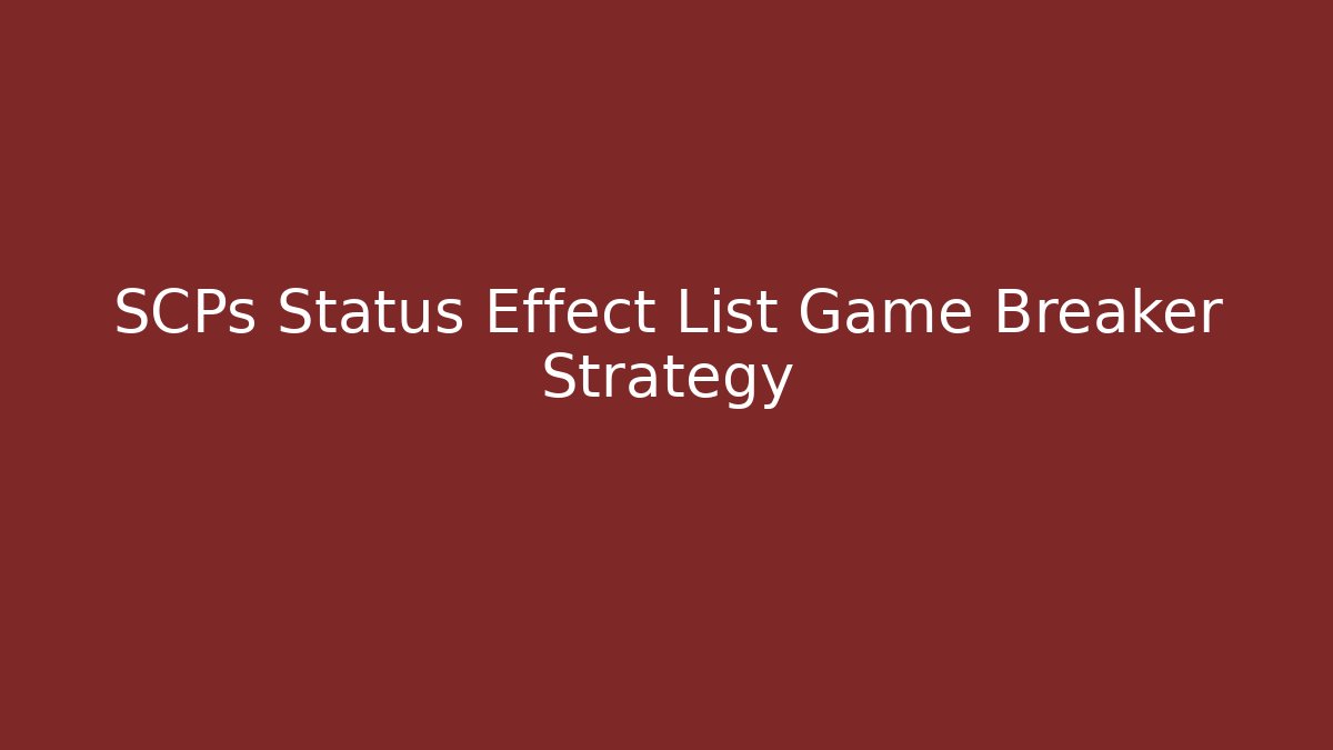 SCPs Status Effect List Game Breaker Strategy