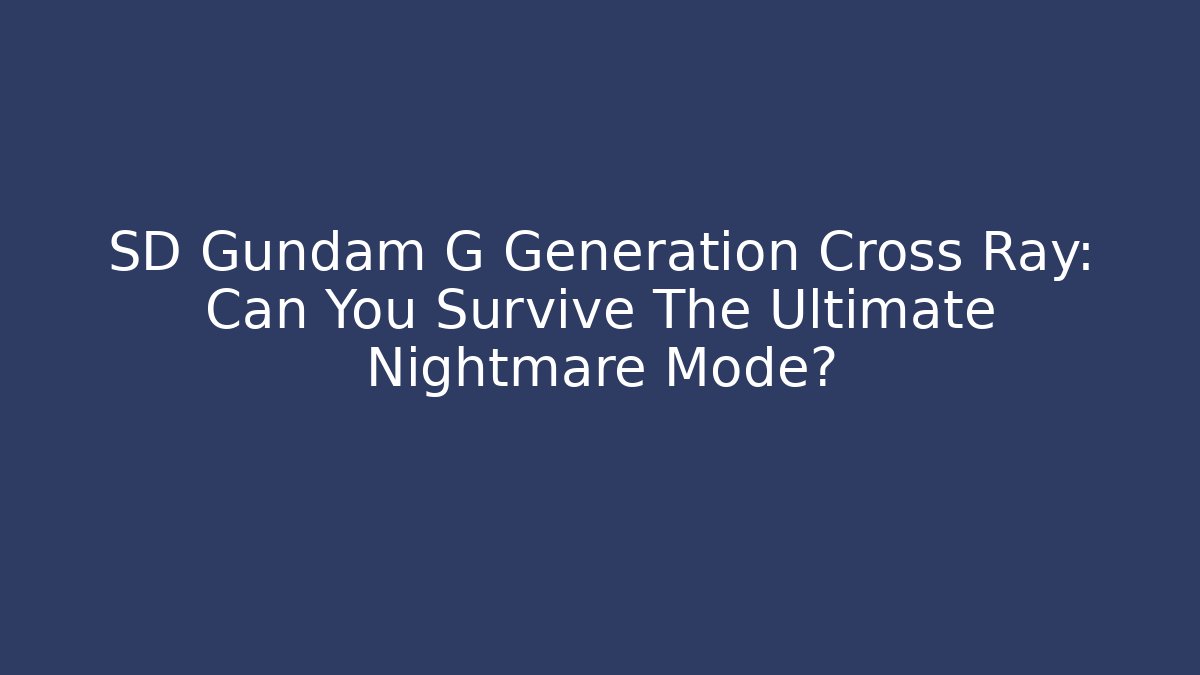 SD Gundam G Generation Cross Ray: Can You Survive The Ultimate Nightmare Mode?
