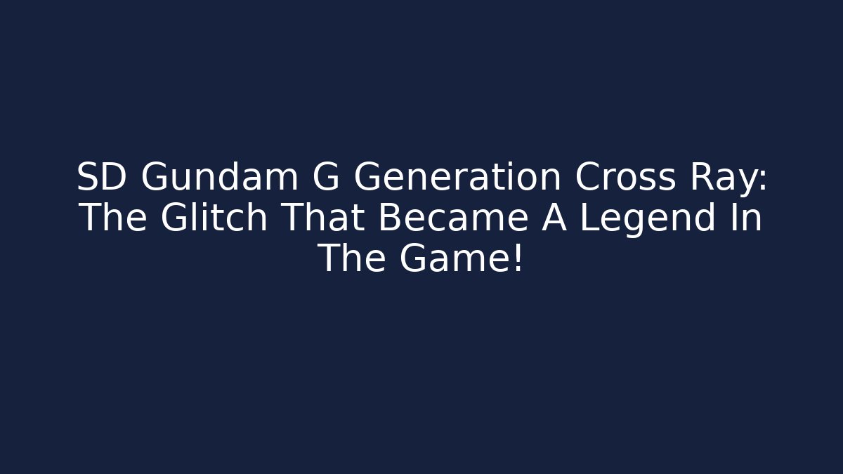 SD Gundam G Generation Cross Ray: The Glitch That Became A Legend In The Game!