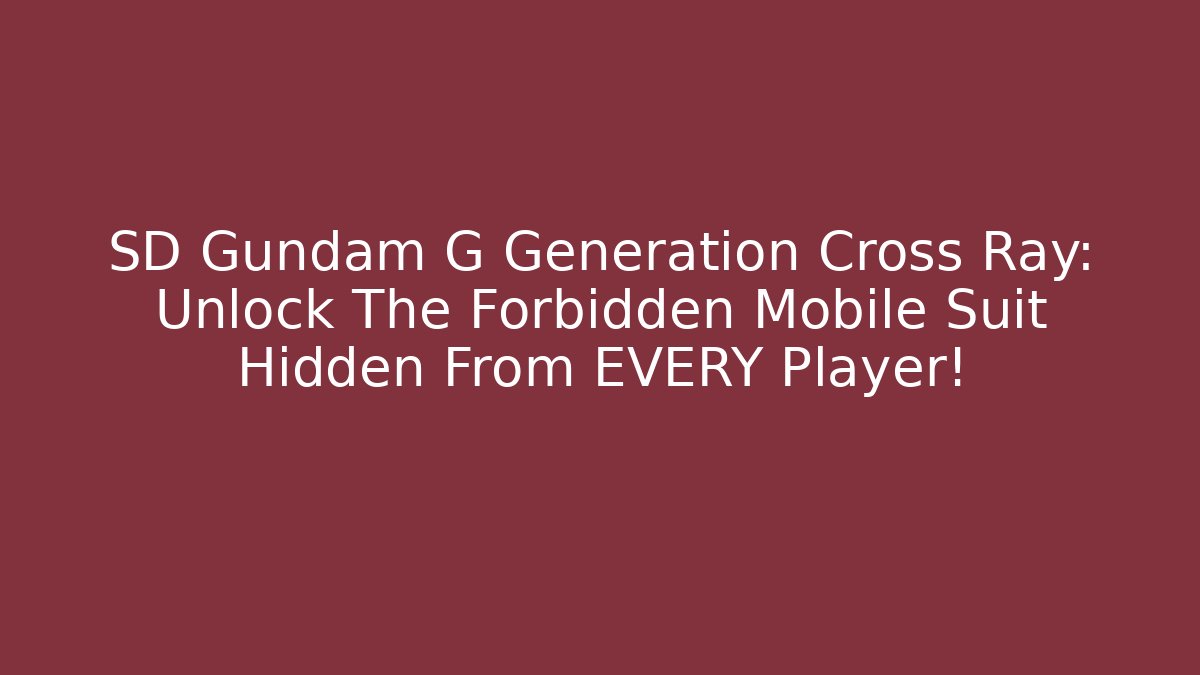 SD Gundam G Generation Cross Ray: Unlock The Forbidden Mobile Suit Hidden From EVERY Player!