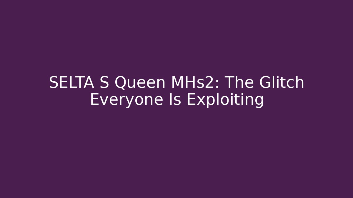 SELTA S Queen MHs2: The Glitch Everyone Is Exploiting