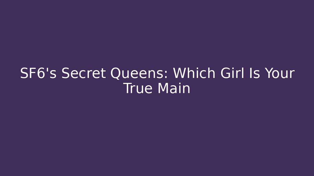 SF6's Secret Queens: Which Girl Is Your True Main