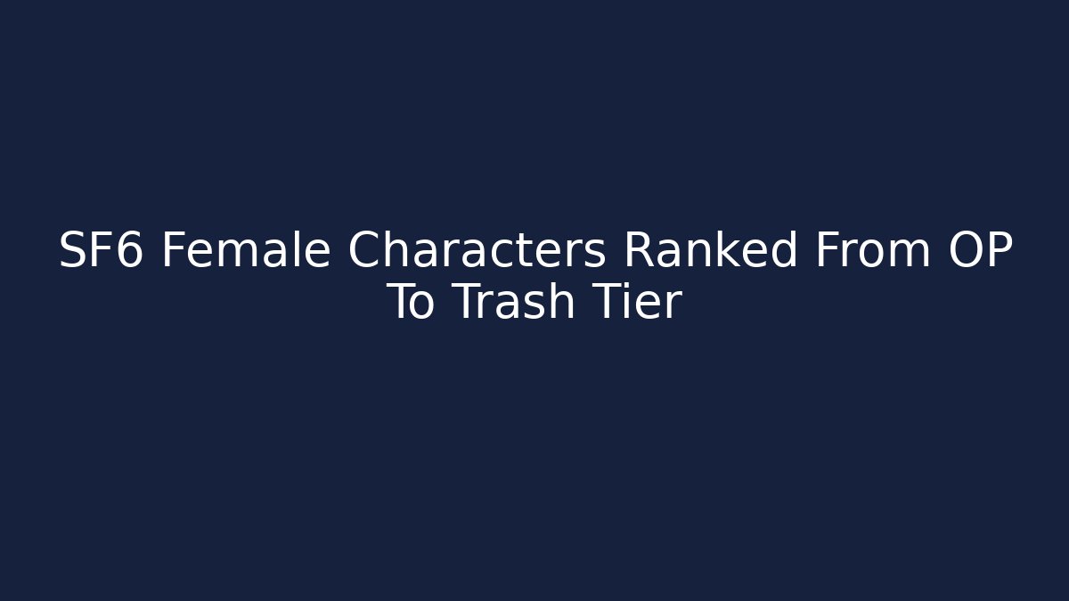 SF6 Female Characters Ranked From OP To Trash Tier