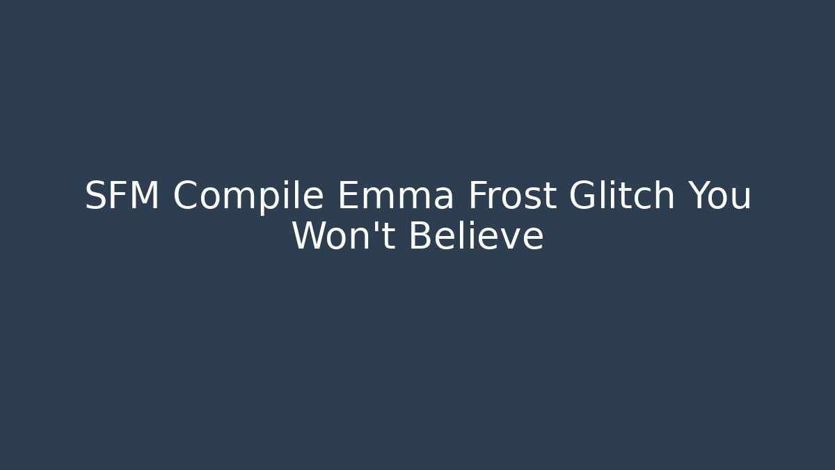 SFM Compile Emma Frost Glitch You Won't Believe