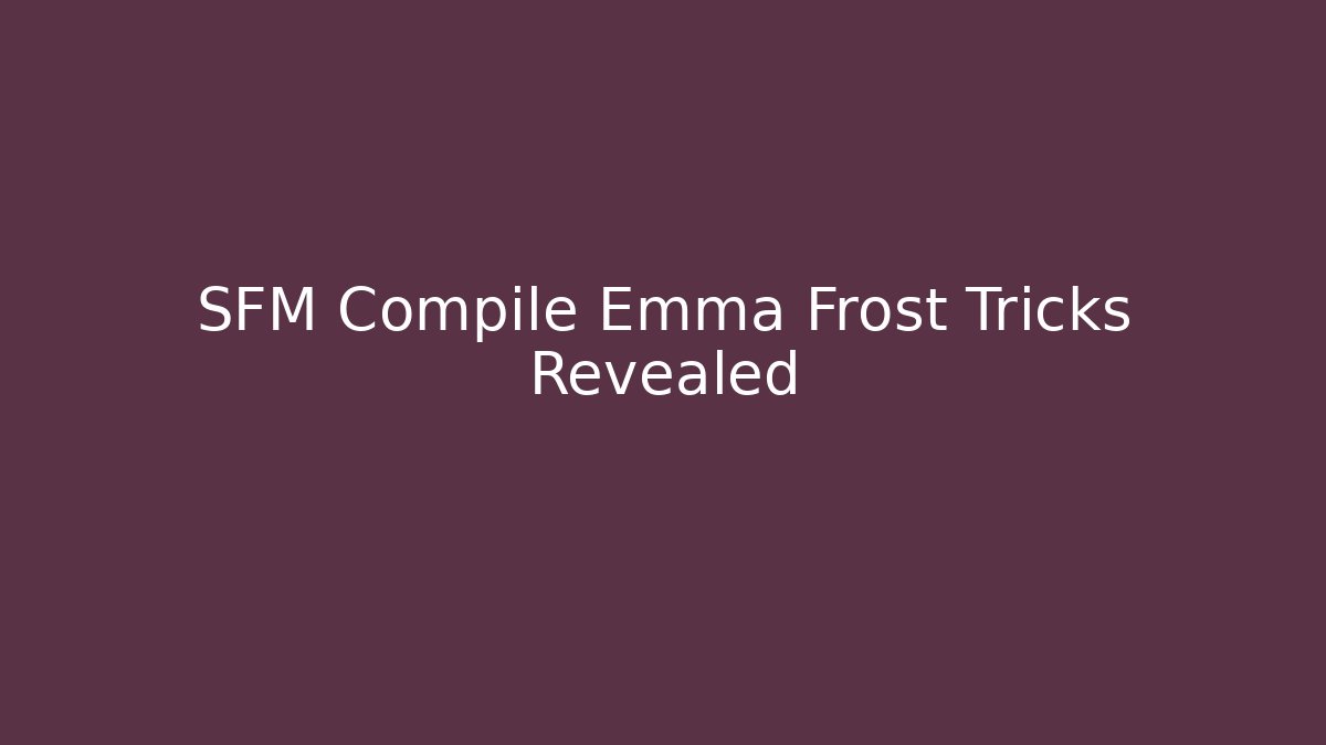 SFM Compile Emma Frost Tricks Revealed - Create More Assets