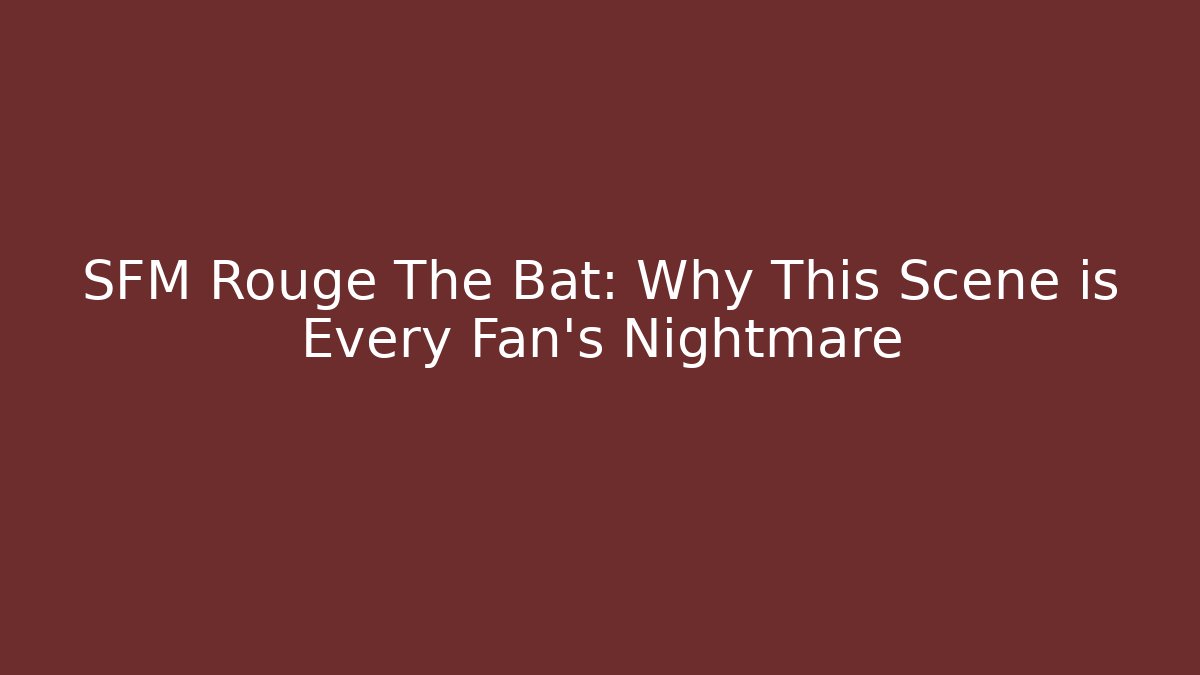 SFM Rouge The Bat: Why This Scene is Every Fan's Nightmare