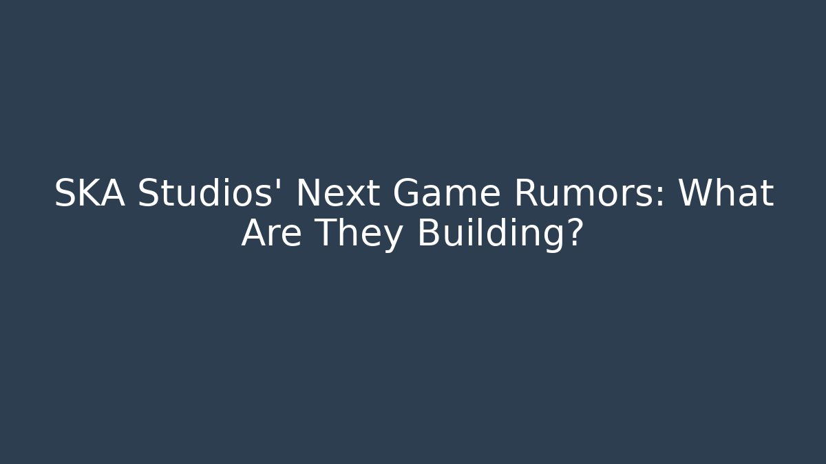 SKA Studios' Next Game Rumors: What Are They Building?