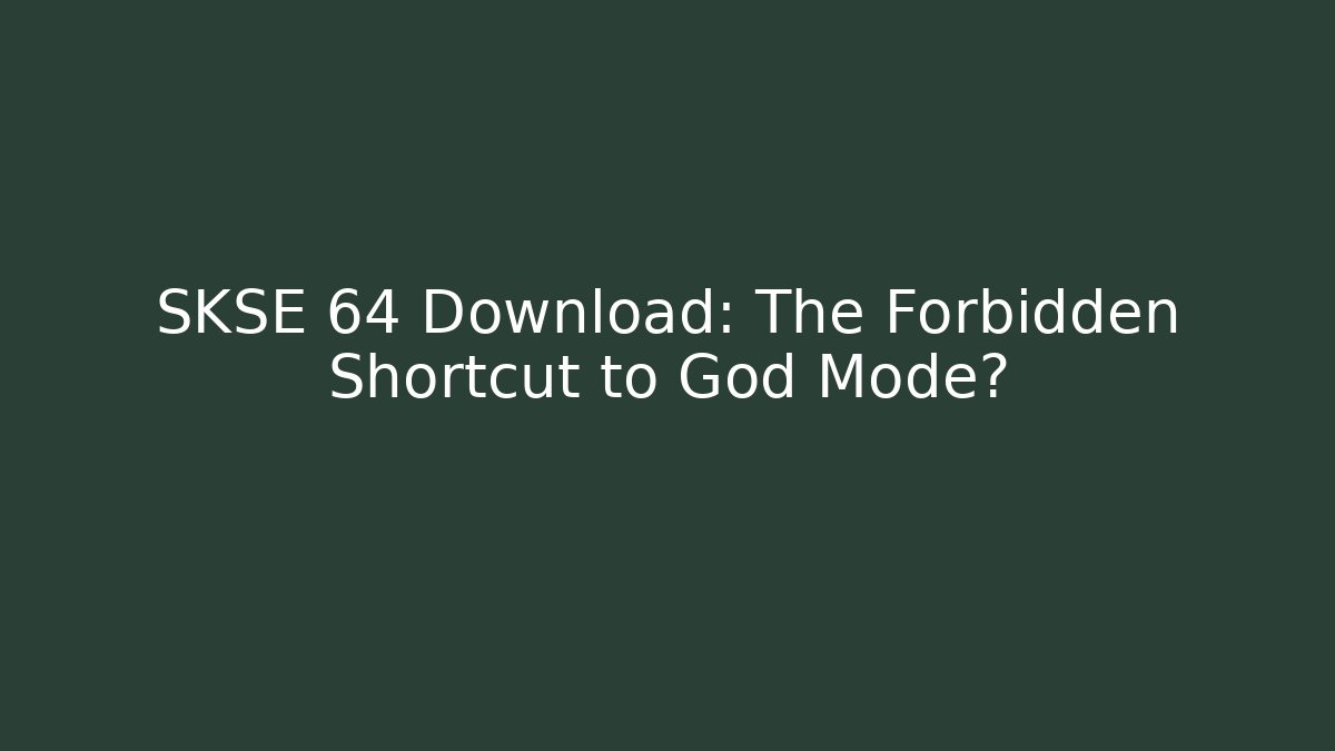 SKSE 64 Download: The Forbidden Shortcut to God Mode?