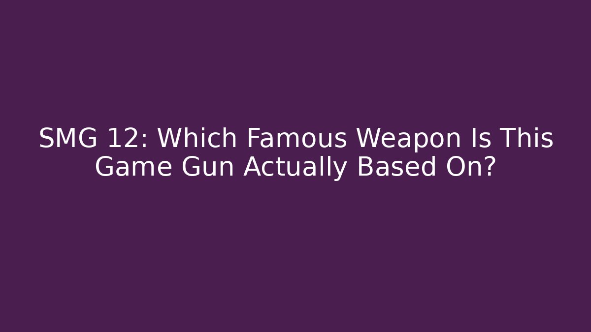 SMG 12: Which Famous Weapon Is This Game Gun Actually Based On?