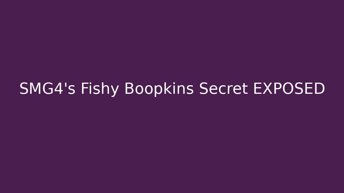 SMG4's Fishy Boopkins Secret EXPOSED