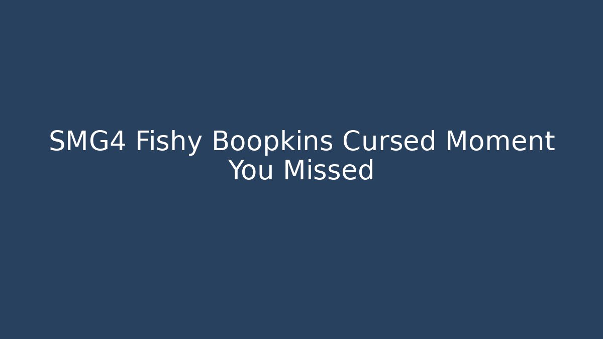 SMG4 Fishy Boopkins Cursed Moment You Missed