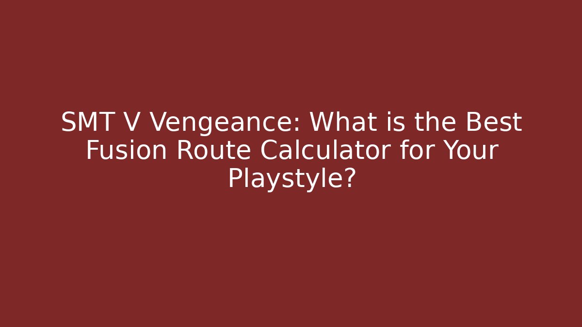 SMT V Vengeance: What is the Best Fusion Route Calculator for Your Playstyle?