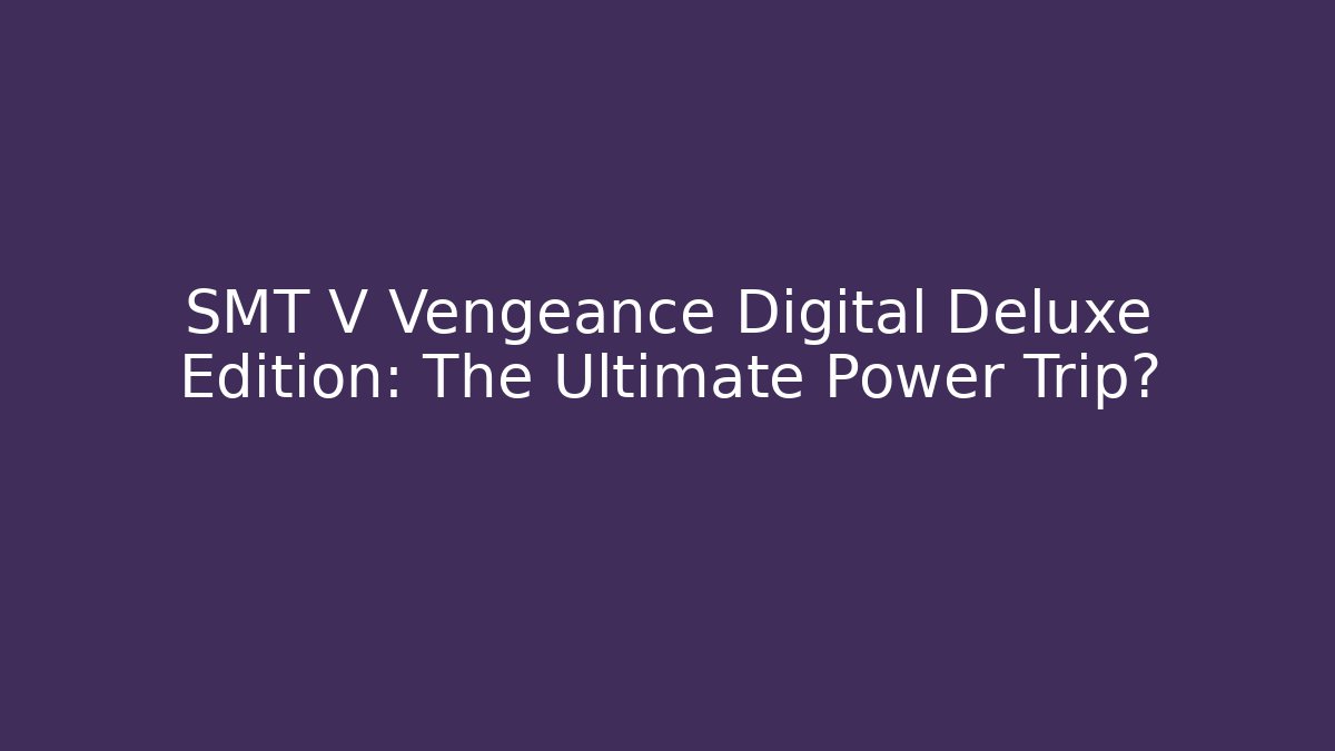SMT V Vengeance Digital Deluxe Edition: The Ultimate Power Trip?