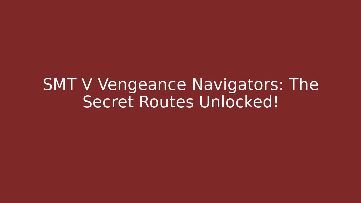 SMT V Vengeance Navigators: The Secret Routes Unlocked!