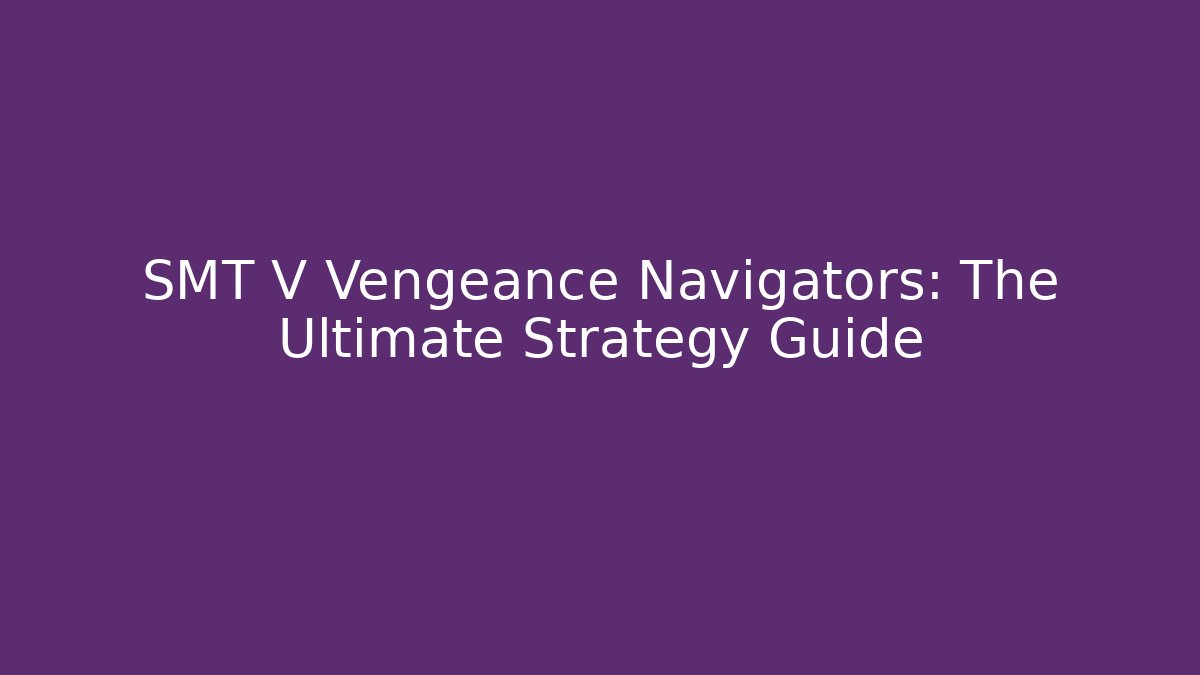 SMT V Vengeance Navigators: The Ultimate Strategy Guide - Create More Assets