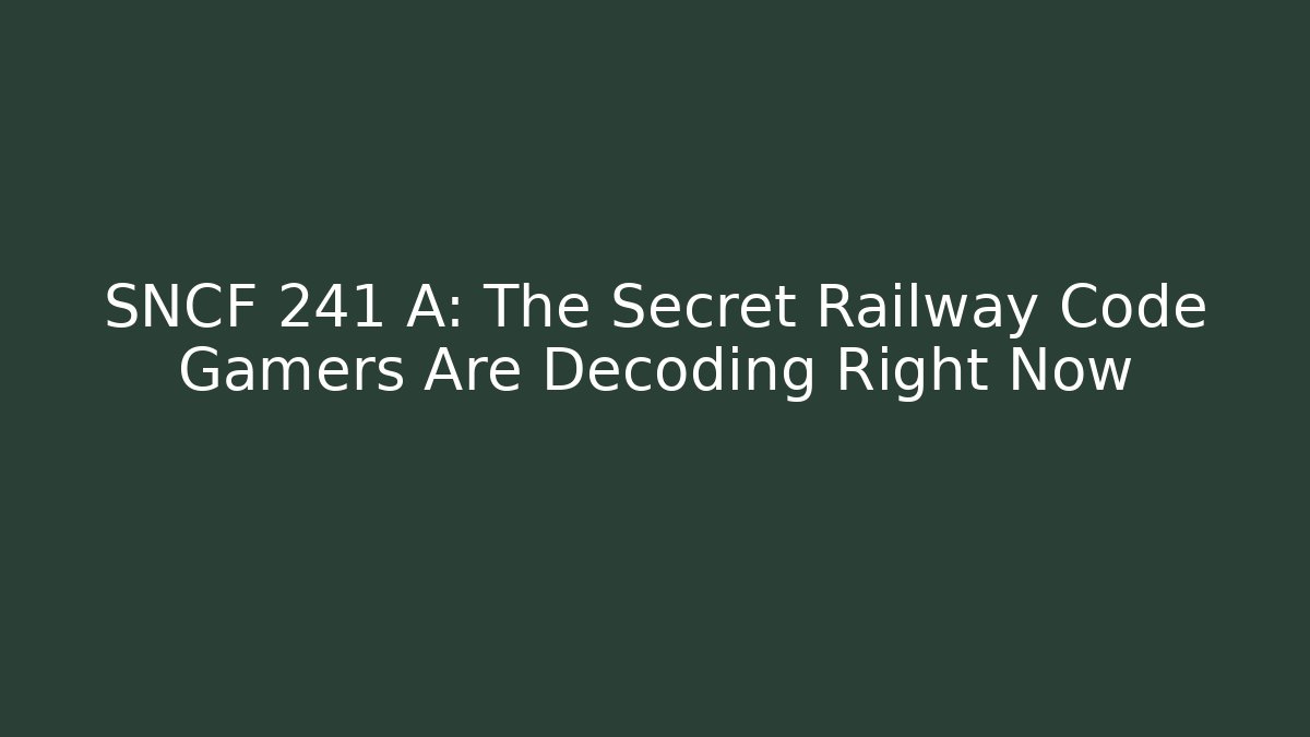 SNCF 241 A: The Secret Railway Code Gamers Are Decoding Right Now - Create More Assets